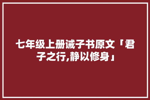 七年级上册诫子书原文「君子之行,静以修身」