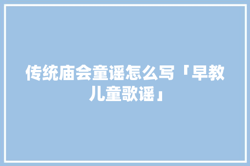 传统庙会童谣怎么写「早教儿童歌谣」 母婴育儿 传统庙会童谣怎么写「早教儿童歌谣」 传统庙会童谣怎么写「早教儿童歌谣」 母婴育儿