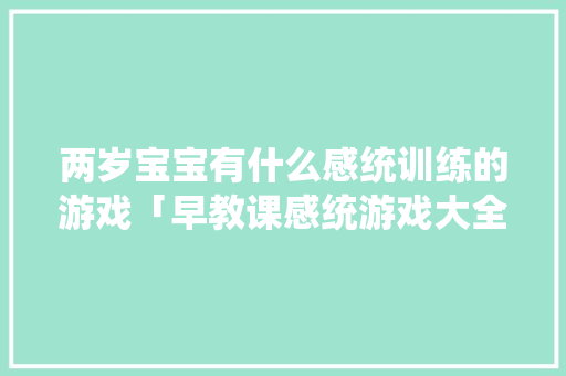 两岁宝宝有什么感统训练的游戏「早教课感统游戏大全」 两岁宝宝有什么感统训练的游戏「早教课感统游戏大全」 婚姻情感