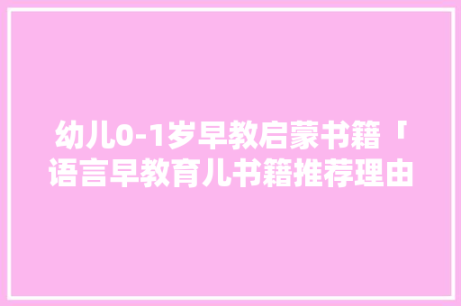 幼儿0-1岁早教启蒙书籍「语言早教育儿书籍推荐理由」 幼儿0-1岁早教启蒙书籍「语言早教育儿书籍推荐理由」 婚姻情感