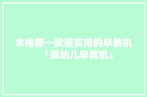 求推荐一款最实用的早教机「婴幼儿早教机」 求推荐一款最实用的早教机「婴幼儿早教机」 综合便民