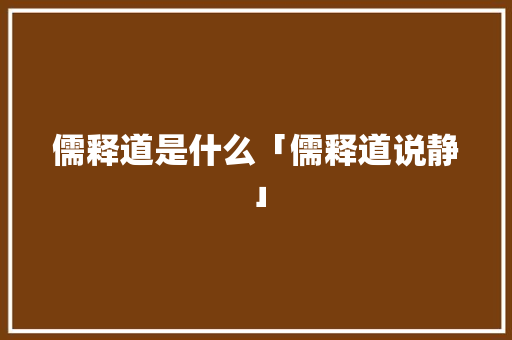 儒释道是什么「儒释道说静」 儒释道是什么「儒释道说静」 婚姻情感