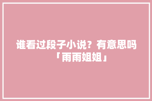 谁看过段子小说？有意思吗「雨雨姐姐」 谁看过段子小说？有意思吗「雨雨姐姐」 综合便民
