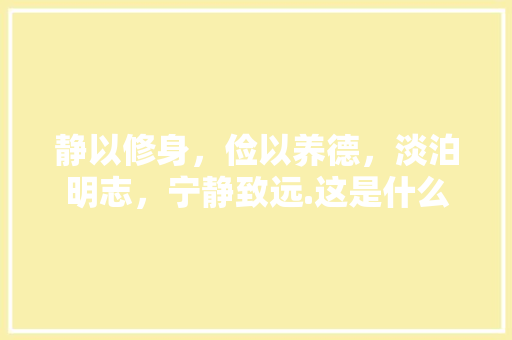静以修身，俭以养德，淡泊明志，宁静致远.这是什么意思「静以修身俭以养德下一句」 静以修身，俭以养德，淡泊明志，宁静致远.这是什么意思「静以修身俭以养德下一句」 母婴育儿