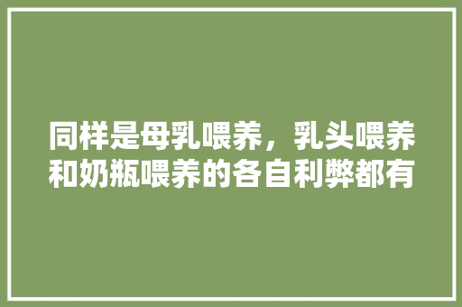 同样是母乳喂养，乳头喂养和奶瓶喂养的各自利弊都有哪些「孩子王妈妈班流程」 同样是母乳喂养，乳头喂养和奶瓶喂养的各自利弊都有哪些「孩子王妈妈班流程」 婚姻情感