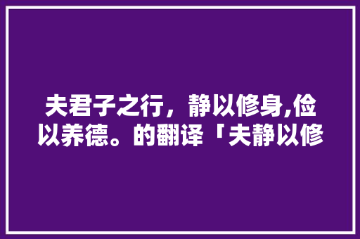 夫君子之行，静以修身,俭以养德。的翻译「夫静以修身俭以养德」