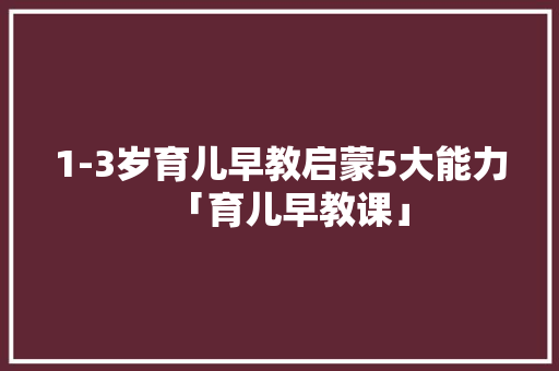 1-3岁育儿早教启蒙5大能力「育儿早教课」 1-3岁育儿早教启蒙5大能力「育儿早教课」 综合便民