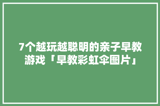 7个越玩越聪明的亲子早教游戏「早教彩虹伞图片」 7个越玩越聪明的亲子早教游戏「早教彩虹伞图片」 母婴育儿