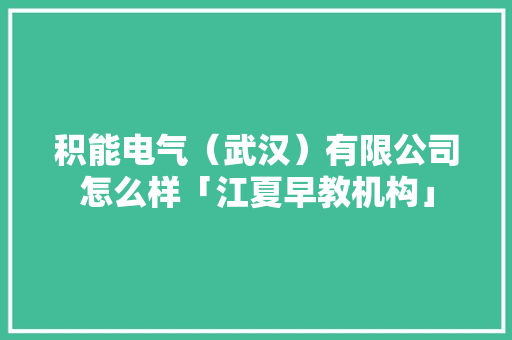 积能电气(武汉)有限公司怎么样「江夏早教机构」 美体修身 积能电气(武汉)有限公司怎么样「江夏早教机构」 积能电气(武汉)有限公司怎么样「江夏早教机构」 美体修身
