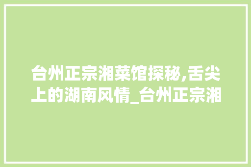 台州正宗湘菜馆探秘,舌尖上的湖南风情_台州正宗湘菜馆在哪里 台州正宗湘菜馆探秘,舌尖上的湖南风情_台州正宗湘菜馆在哪里 饮食大全