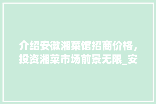 介绍安徽湘菜馆招商价格,投资湘菜市场前景无限_安徽湘菜馆招商价格多少 饮食大全 介绍安徽湘菜馆招商价格,投资湘菜市场前景无限_安徽湘菜馆招商价格多少 介绍安徽湘菜馆招商价格,投资湘菜市场前景无限_安徽湘菜馆招商价格多少 饮食大全