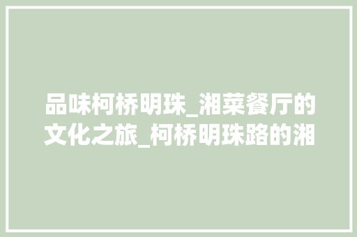 品味柯桥明珠_湘菜餐厅的文化之旅_柯桥明珠路的湘菜餐厅 品味柯桥明珠_湘菜餐厅的文化之旅_柯桥明珠路的湘菜餐厅 饮食大全