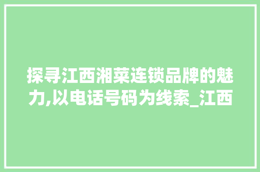 探寻江西湘菜连锁品牌的魅力,以电话号码为线索_江西湘菜连锁品牌电话号码 探寻江西湘菜连锁品牌的魅力,以电话号码为线索_江西湘菜连锁品牌电话号码 饮食大全