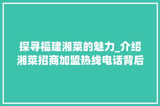 探寻福建湘菜的魅力_介绍湘菜招商加盟热线电话背后的商机_福建湘菜招商加盟热线电话 探寻福建湘菜的魅力_介绍湘菜招商加盟热线电话背后的商机_福建湘菜招商加盟热线电话 饮食大全