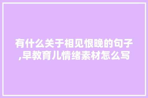 有什么关于相见恨晚的句子,早教育儿情绪素材怎么写 有什么关于相见恨晚的句子,早教育儿情绪素材怎么写 婚姻情感