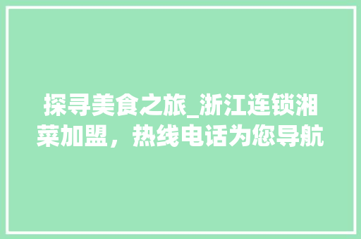 探寻美食之旅_浙江连锁湘菜加盟，热线电话为您导航_浙江连锁湘菜加盟热线电话 探寻美食之旅_浙江连锁湘菜加盟，热线电话为您导航_浙江连锁湘菜加盟热线电话 饮食大全