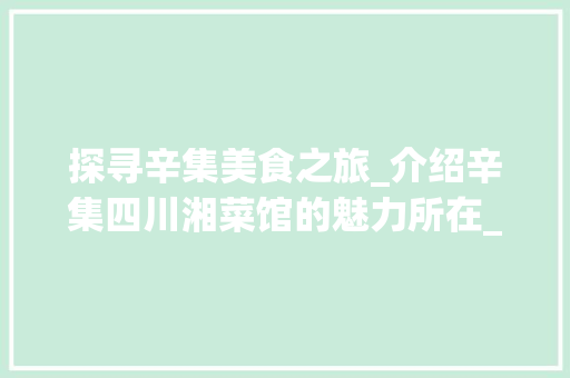 探寻辛集美食之旅_介绍辛集四川湘菜馆的魅力所在_辛集四川湘菜馆在哪 探寻辛集美食之旅_介绍辛集四川湘菜馆的魅力所在_辛集四川湘菜馆在哪 饮食大全
