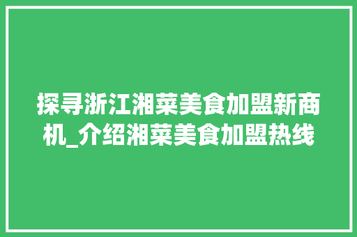 探寻浙江湘菜美食加盟新商机_介绍湘菜美食加盟热线_浙江湘菜美食加盟电话多少 探寻浙江湘菜美食加盟新商机_介绍湘菜美食加盟热线_浙江湘菜美食加盟电话多少 饮食大全