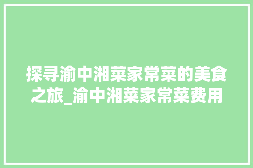 探寻渝中湘菜家常菜的美食之旅_渝中湘菜家常菜费用