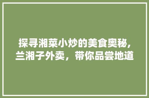 探寻湘菜小炒的美食奥秘,兰湘子外卖，带你品尝地道湖南风味_兰湘子 湘菜小炒外卖图片 探寻湘菜小炒的美食奥秘,兰湘子外卖，带你品尝地道湖南风味_兰湘子 湘菜小炒外卖图片 饮食大全