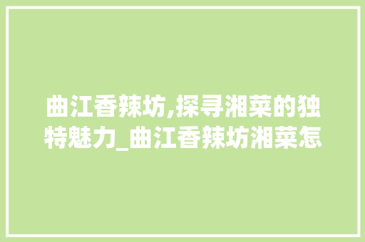 曲江香辣坊,探寻湘菜的独特魅力_曲江香辣坊湘菜怎么样