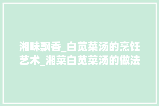 湘味飘香_白苋菜汤的烹饪艺术_湘菜白苋菜汤的做法大全 湘味飘香_白苋菜汤的烹饪艺术_湘菜白苋菜汤的做法大全 饮食大全