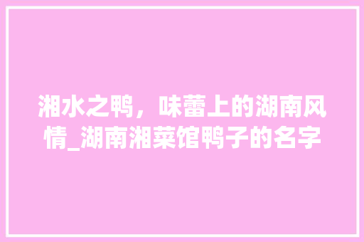 湘水之鸭，味蕾上的湖南风情_湖南湘菜馆鸭子的名字 湘水之鸭，味蕾上的湖南风情_湖南湘菜馆鸭子的名字 饮食大全