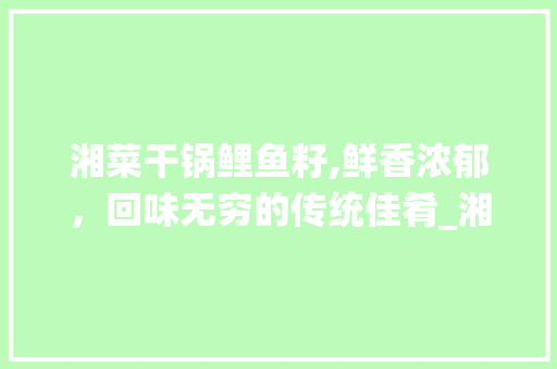 湘菜干锅鲤鱼籽,鲜香浓郁，回味无穷的传统佳肴_湘菜干锅鲤鱼籽的做法 湘菜干锅鲤鱼籽,鲜香浓郁，回味无穷的传统佳肴_湘菜干锅鲤鱼籽的做法 饮食大全