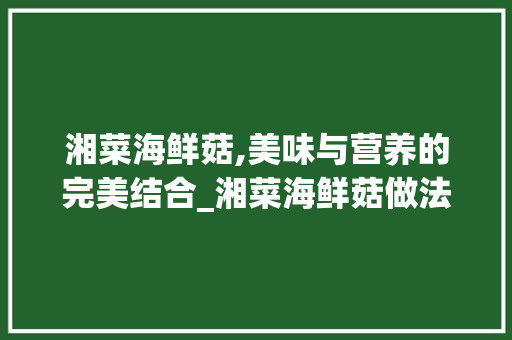 湘菜海鲜菇,美味与营养的完美结合_湘菜海鲜菇做法视频教程 湘菜海鲜菇,美味与营养的完美结合_湘菜海鲜菇做法视频教程 饮食大全