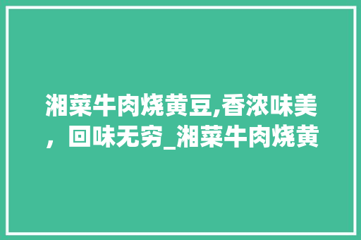 湘菜牛肉烧黄豆,香浓味美，回味无穷_湘菜牛肉烧黄豆的做法 湘菜牛肉烧黄豆,香浓味美，回味无穷_湘菜牛肉烧黄豆的做法 饮食大全
