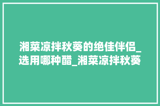 湘菜凉拌秋葵的绝佳伴侣_选用哪种醋_湘菜凉拌秋葵用哪种醋好 湘菜凉拌秋葵的绝佳伴侣_选用哪种醋_湘菜凉拌秋葵用哪种醋好 饮食大全