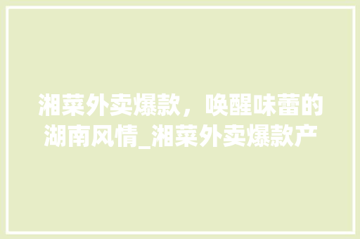 湘菜外卖爆款，唤醒味蕾的湖南风情_湘菜外卖爆款产品图片 湘菜外卖爆款，唤醒味蕾的湖南风情_湘菜外卖爆款产品图片 饮食大全