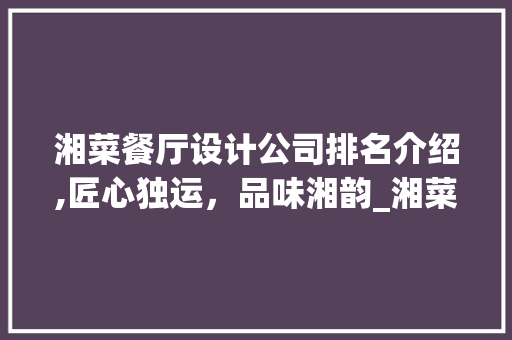 湘菜餐厅设计公司排名介绍,匠心独运，品味湘韵_湘菜餐厅品牌设计公司排名 湘菜餐厅设计公司排名介绍,匠心独运，品味湘韵_湘菜餐厅品牌设计公司排名 饮食大全