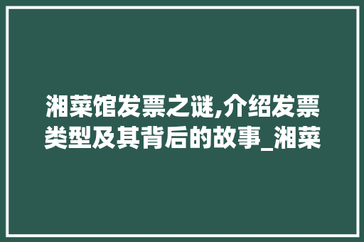 湘菜馆发票之谜,介绍发票类型及其背后的故事_湘菜馆用什么发票开 湘菜馆发票之谜,介绍发票类型及其背后的故事_湘菜馆用什么发票开 饮食大全