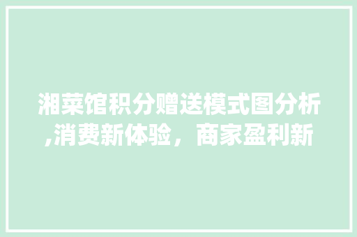 湘菜馆积分赠送模式图分析,消费新体验，商家盈利新步骤_湘菜馆积分赠送模式图 湘菜馆积分赠送模式图分析,消费新体验，商家盈利新步骤_湘菜馆积分赠送模式图 饮食大全