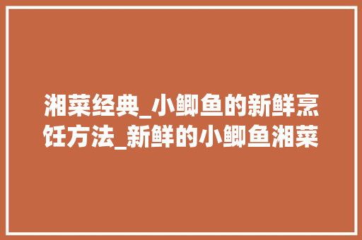 湘菜经典_小鲫鱼的新鲜烹饪方法_新鲜的小鲫鱼湘菜做法窍门 湘菜经典_小鲫鱼的新鲜烹饪方法_新鲜的小鲫鱼湘菜做法窍门 饮食大全