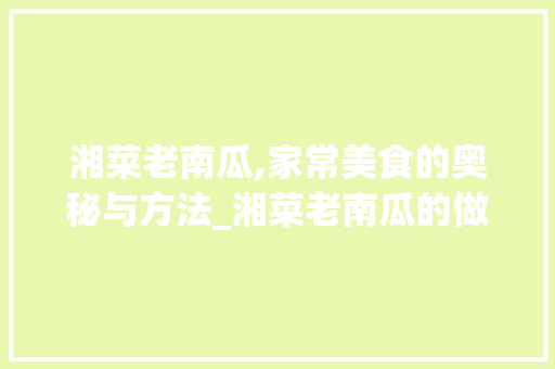 湘菜老南瓜,家常美食的奥秘与方法_湘菜老南瓜的做法大全窍门