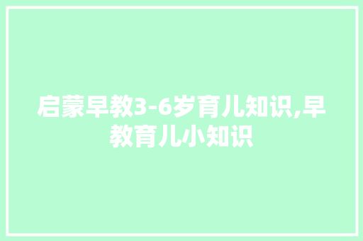 启蒙早教3-6岁育儿知识,早教育儿小知识 启蒙早教3-6岁育儿知识,早教育儿小知识 饮食大全