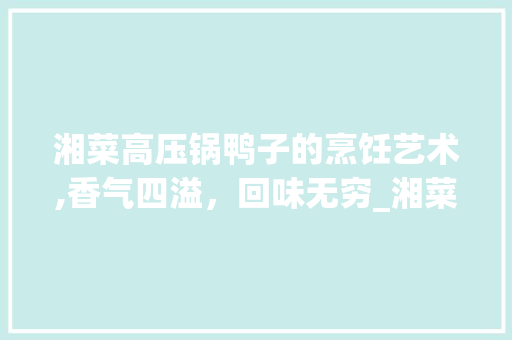湘菜高压锅鸭子的烹饪艺术,香气四溢，回味无穷_湘菜高压锅鸭子的做法 湘菜高压锅鸭子的烹饪艺术,香气四溢，回味无穷_湘菜高压锅鸭子的做法 饮食大全