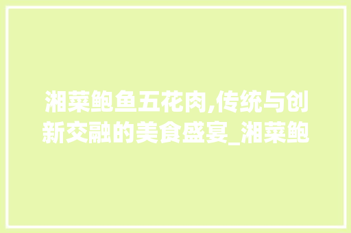 湘菜鲍鱼五花肉,传统与创新交融的美食盛宴_湘菜鲍鱼五花肉图片
