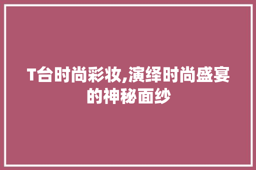 T台时尚彩妆,演绎时尚盛宴的神秘面纱 美体修身