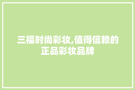 三福时尚彩妆,值得信赖的正品彩妆品牌 饮食大全 三福时尚彩妆,值得信赖的正品彩妆品牌 饮食大全