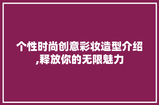 个性时尚创意彩妆造型介绍,释放你的无限魅力 饮食大全