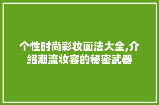 个性时尚彩妆画法大全,介绍潮流妆容的秘密武器 饮食大全