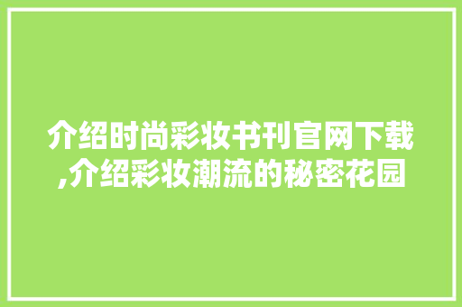 介绍时尚彩妆书刊官网下载,介绍彩妆潮流的秘密花园 饮食大全