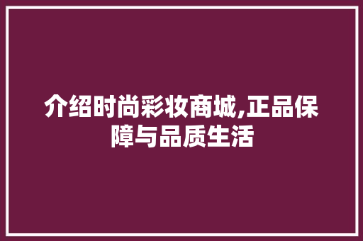 介绍时尚彩妆商城,正品保障与品质生活 综合便民