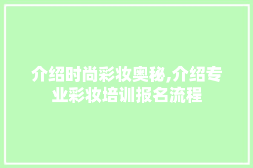 介绍时尚彩妆奥秘,介绍专业彩妆培训报名流程 母婴育儿