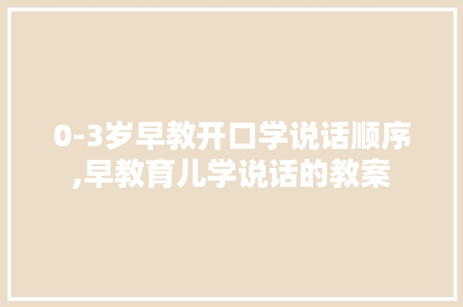 0-3岁早教开口学说话顺序,早教育儿学说话的教案 0-3岁早教开口学说话顺序,早教育儿学说话的教案 美体修身
