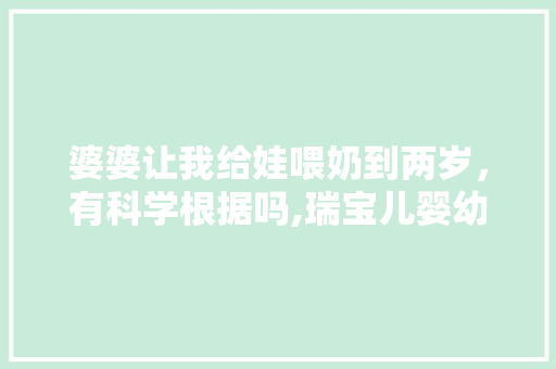 婆婆让我给娃喂奶到两岁，有科学根据吗,瑞宝儿婴幼学苑简介
