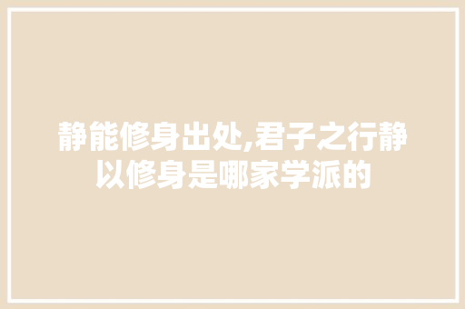 静能修身出处,君子之行静以修身是哪家学派的 静能修身出处,君子之行静以修身是哪家学派的 美体修身